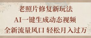 老照片修复新玩法，老照片AI一键生成动态视频 全新流量风口 轻松月入过万