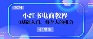 2024从0-1学习小红书电商，0基础入门，每个人的机会（44节）