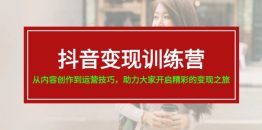 抖音变现训练营，从内容创作到运营技巧，助力大家开启精彩的变现之旅-19节