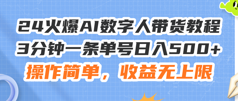 24火爆AI数字人带货教程，3分钟一条单号日入500+，操作简单，收益无上限