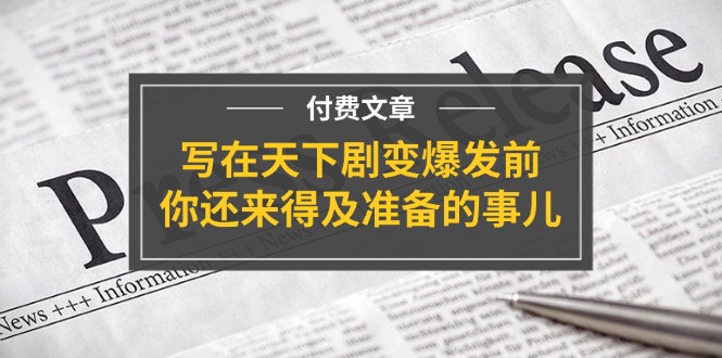 某付费文章《写在天下剧变爆发前，你还来得及准备的事儿》