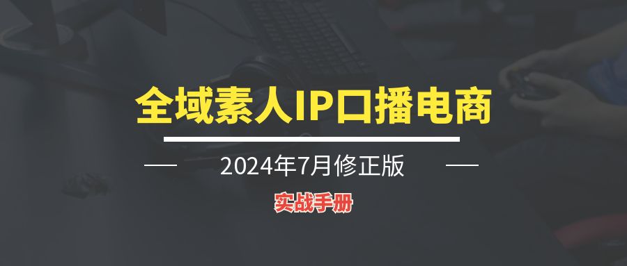 全域素人IP口播电商丨实战手册-轻创圈