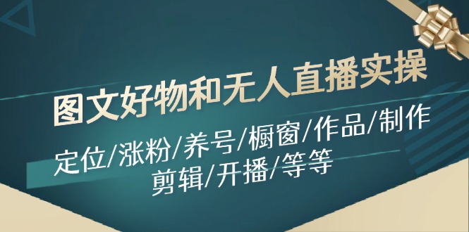 图文好物和无人直播实操：定位/涨粉/养号/橱窗/作品/制作/剪辑/开播/等等-优创圈