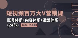 2024短视频·百万大V营销课【3.0版】账号体系+内容体系+运营体系(24节)