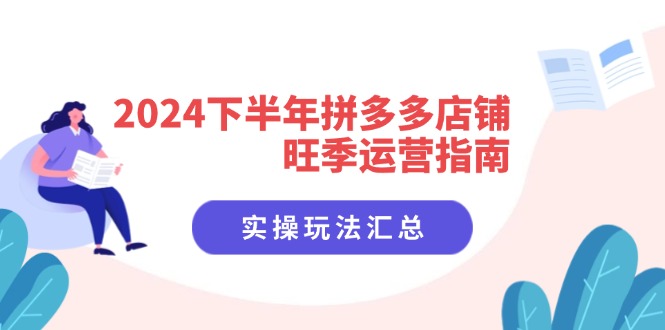 2024下半年拼多多店铺旺季运营指南：实操玩法汇总（8节课）-优创圈
