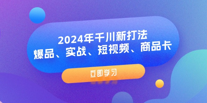2024年千川新打法：爆品、实战、短视频、商品卡（8节课）-优创圈