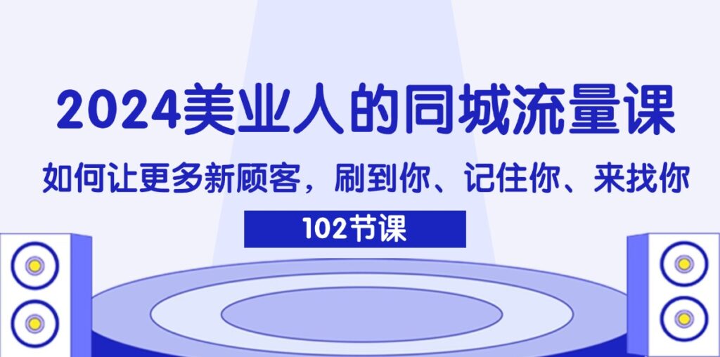2024美业人的同城流量课:如何让更多新顾客,刷到你、记住你、来找你-优创圈