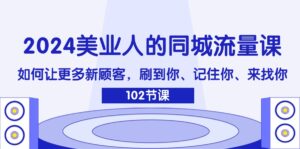 2024美业人的同城流量课：如何让更多新顾客，刷到你、记住你、来找你-优创圈