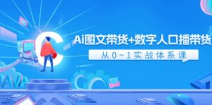 Ai 图文带货+数字人口播带货，从0~1实战体系课（43节）-优创圈