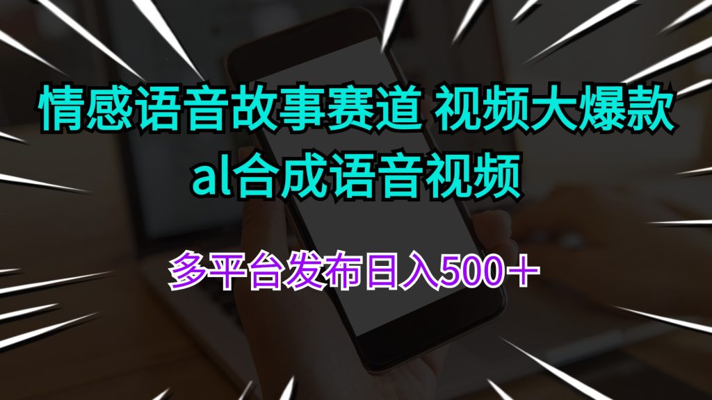 情感语音故事赛道 视频大爆款 al合成语音视频多平台发布日入500+-优选副业网