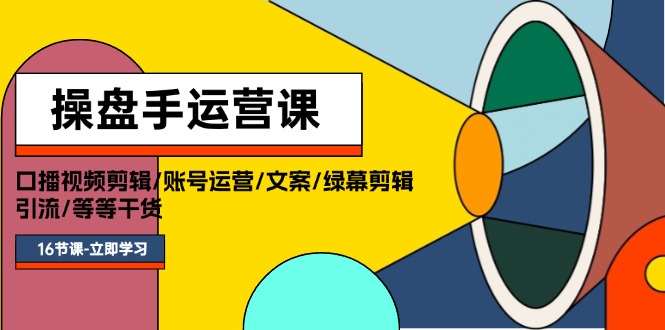 操盘手运营课程：口播视频剪辑/账号运营/文案/绿幕剪辑/引流/干货/16节