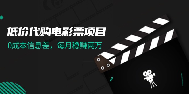 低价代购电影票项目，0成本信息差，每月稳赚两万！