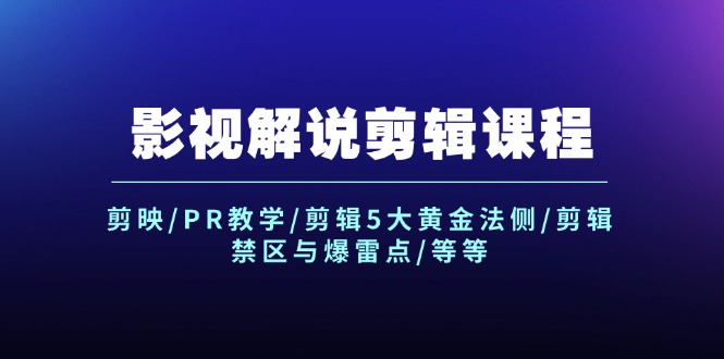 影视解说剪辑课程：剪映/PR教学/剪辑5大黄金法侧/剪辑禁区与爆雷点/等等-创富新天地