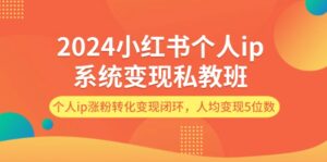 2024小红书个人ip系统变现私教班,个人ip涨粉转化变现闭环,人均变现5位数-优创圈