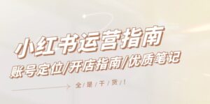 小红书运营指南,账号定位/开店指南/优质笔记/没有套路,全是经验-优创圈