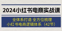 2024小红书电商实战课：全体系打造 全方位梳理 小红书电商逻辑体系 (42节)