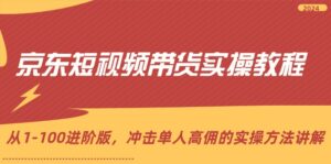 京东短视频带货实操教程，从1-100进阶版，冲击单人高佣的实操方法讲解-优创圈