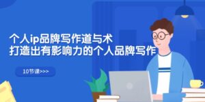 个人ip品牌写作道与术，打造出有影响力的个人品牌写作（10节课）-优创圈
