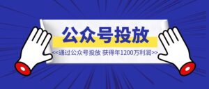 95后草根创业,通过公众号投放,获得年1200万利润【公众号投放】-优创圈
