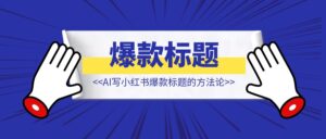 AI写小红书爆款标题的方法论【小红书爆款标题】-优创圈