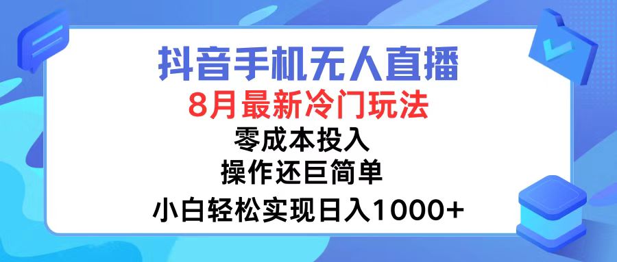 抖音手机无人直播，8月全新冷门玩法，小白轻松实现日入1000+，操作巨…-琪琪网创