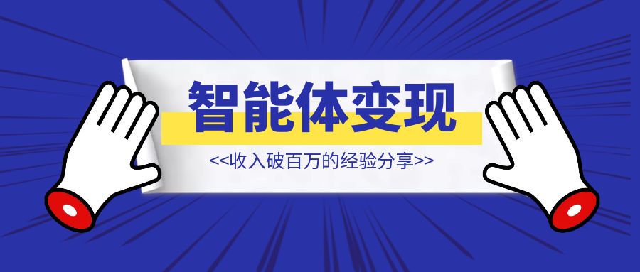 智能体变现收入破百万的经验分享【智能体变现】-创富新天地