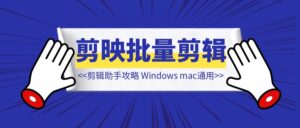 剪映批量剪辑助手攻略~Windows、mac通用【剪映批量剪辑】-优创圈