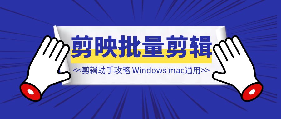 剪映批量剪辑助手攻略~Windows、mac通用【剪映批量剪辑】-侠客笔记