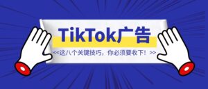 解锁TikTok广告的成功秘诀,这八个关键技巧,你必须要收下!【TikTok广告】-优创圈