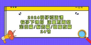 2024钩子·引流课：钩子下得好 流量不再愁，定位篇/标签篇/破播放篇/24节-优创圈