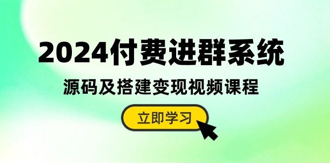 2024付费进群系统，源码及搭建变现视频课程（教程+源码）-创富新天地