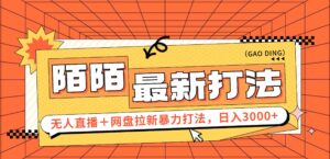 日入3000+,陌陌最新无人直播+网盘拉新打法,落地教程-优创圈