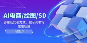 AI-电商/绘图/SD/详细教程：部署与安装方式，提示词-书写，应用场景-优创圈