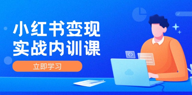 小红书变现实战内训课，0-1实现小红书-IP变现 底层逻辑/实战方法/训练结合-创富新天地