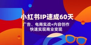小红书 IP速成60天:广告、电商实战+内容创作,快速实现商业变现-优创圈