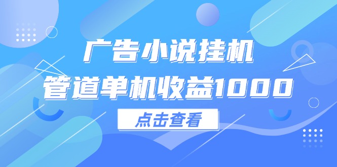 广告小说挂机管道单机收益1000+-琪琪网创