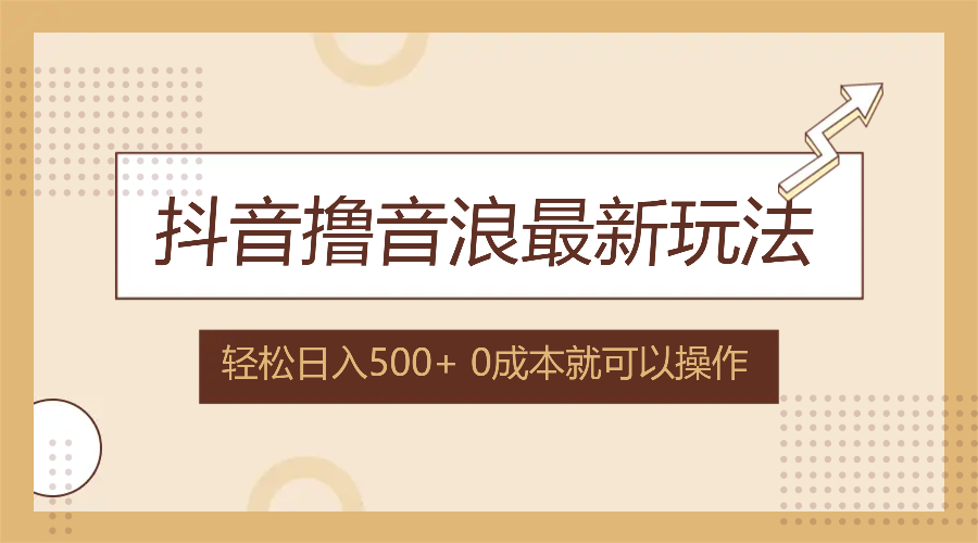 抖音撸音浪最新玩法，不需要露脸，小白轻松上手，0成本就可操作，日入500+-琪琪网创