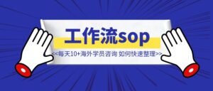 每天10+海外学员咨询，如何快速整理工作流sop？ 【像素级拆解】-优创圈