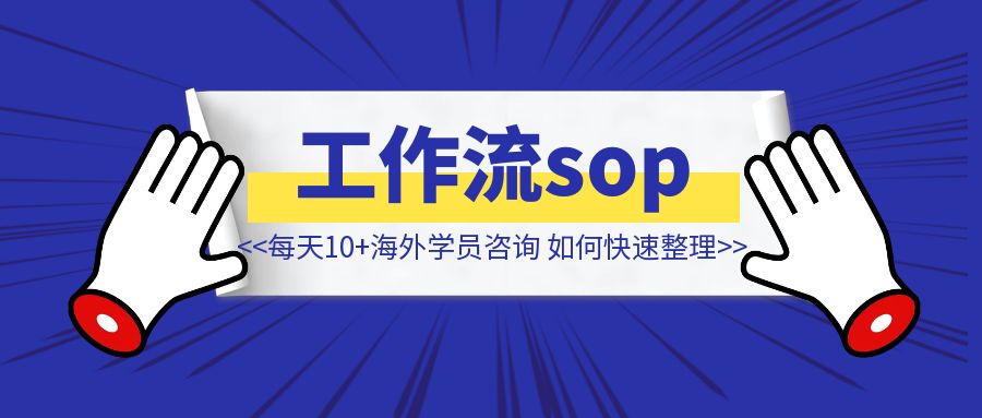 每天10+海外学员咨询，如何快速整理工作流sop？ 【像素级拆解】-创富新天地