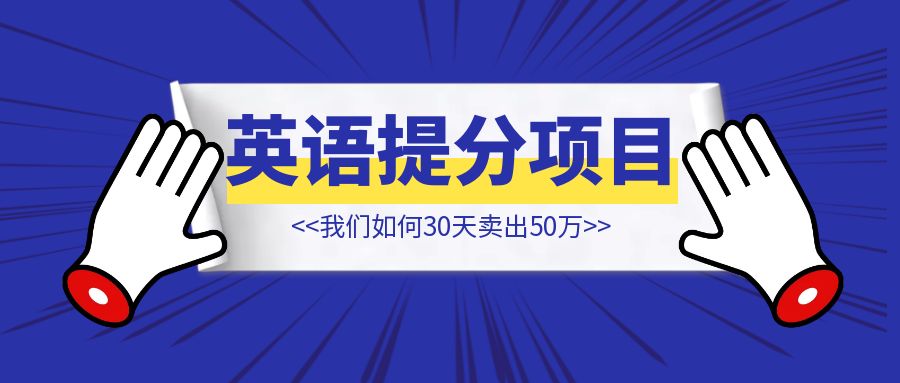 英语提分项目我们如何30天卖出50万【教程赛道】-创富新天地