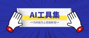 揭秘！这款AI工具集，为何成为上班族新宠？【揭秘】-优创圈