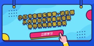 小红书变现实操营-进阶版：从内容创作到盈利变现，带你玩转流量变现-优创圈