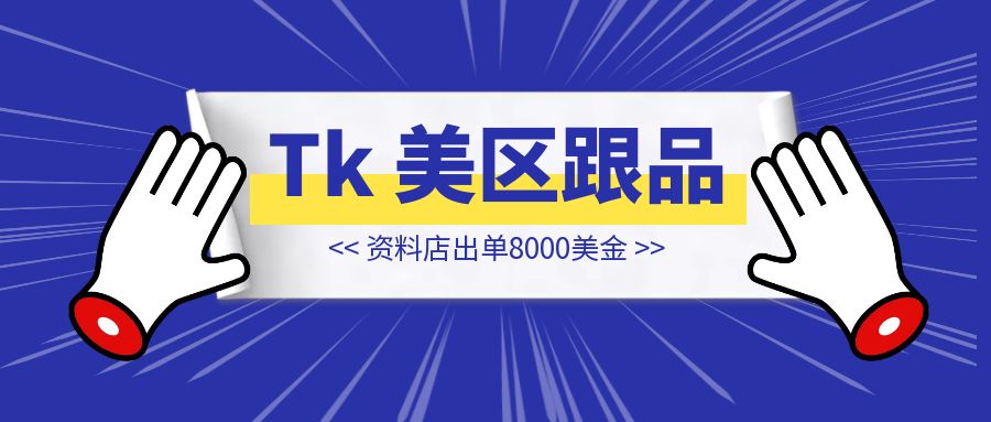 用漏斗思维做 TikTok 美区跟品，资料店出单8000美金【TikTok跟品】-创富新天地