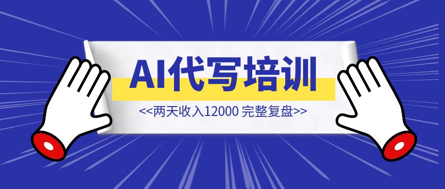 AI代写线下培训，两天收入12000【完整复盘+分享】-琪琪网创