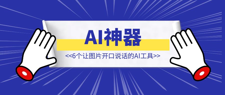 6个让图片开口说话的AI神器！【AI工具】-琪琪网创