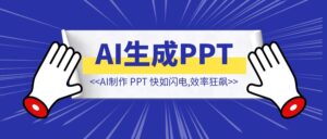 完整长文制作成 PPT 快如闪电,效率狂飙【AI工作流!】-优创圈