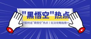 普通人如何追《黑悟空》热点|【玩法攻略指南】-优创圈