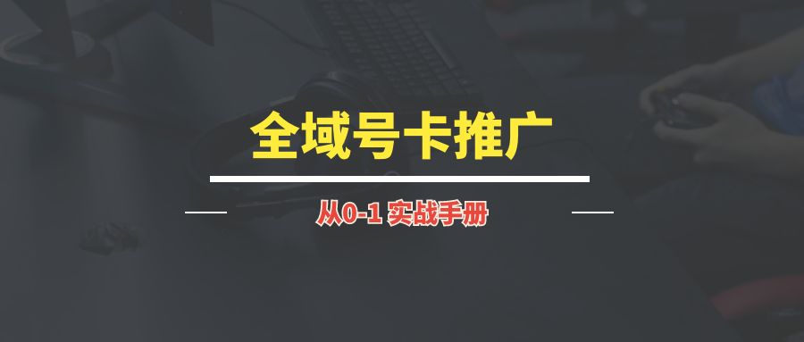 全域号卡推广丨实战手册-琪琪网创