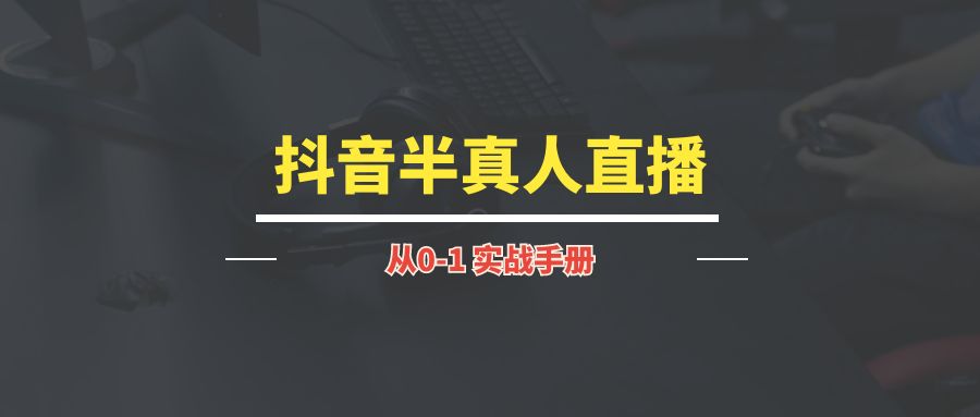 抖音半真人直播丨实战手册-琪琪网创