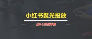 小红书聚光投放丨实战手册【持续更新中~】-优创圈